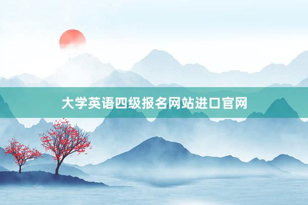 大学英语四级报名网站进口官网