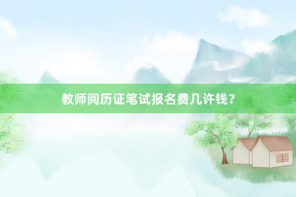 教师阅历证笔试报名费几许钱？