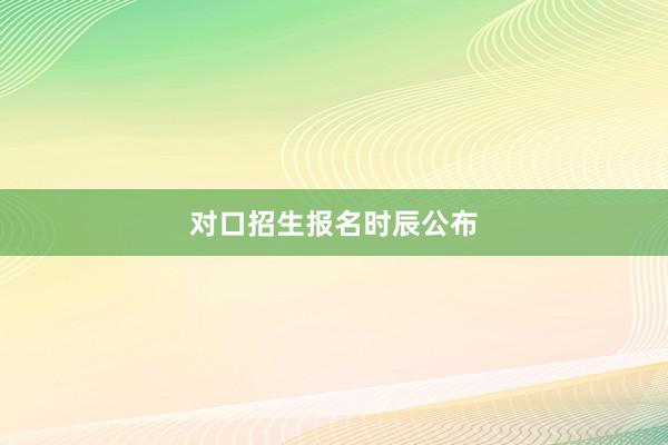 对口招生报名时辰公布