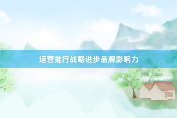 运营推行战略进步品牌影响力