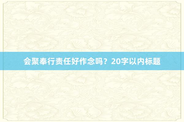 会聚奉行责任好作念吗？20字以内标题