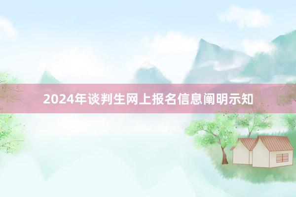 2024年谈判生网上报名信息阐明示知