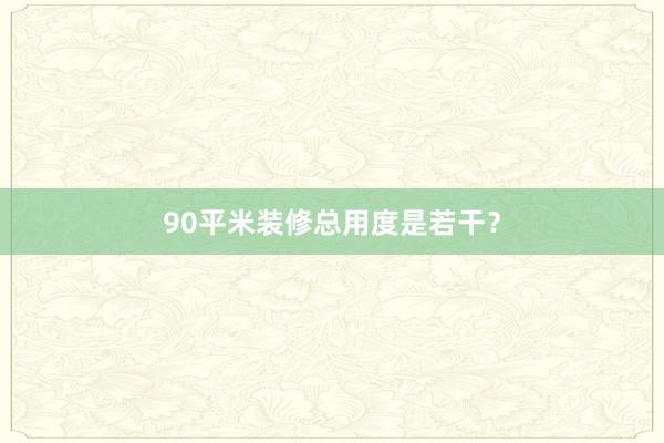 90平米装修总用度是若干？