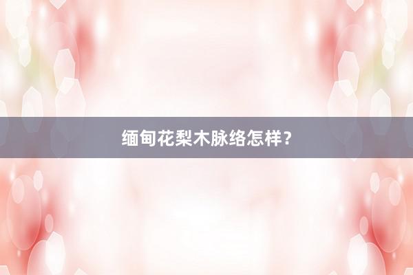 缅甸花梨木脉络怎样？