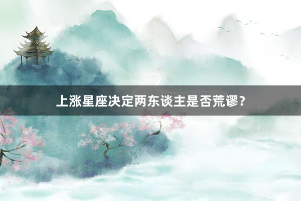 上涨星座决定两东谈主是否荒谬？