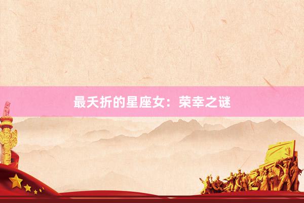 最夭折的星座女：荣幸之谜