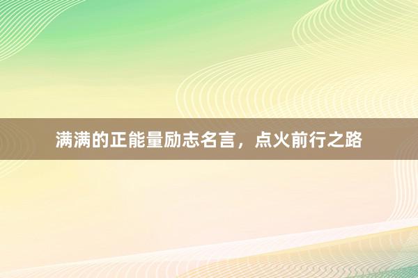 满满的正能量励志名言，点火前行之路