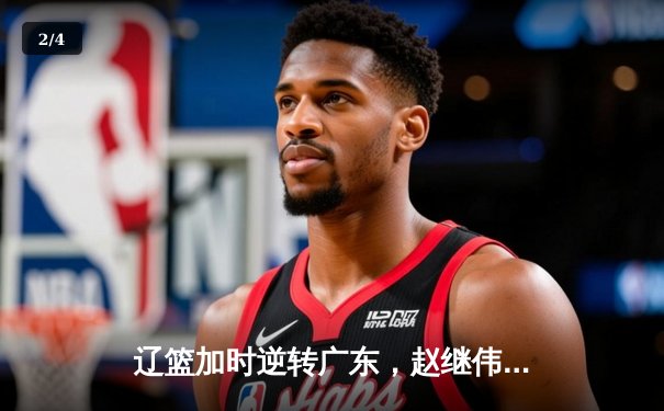 辽篮加时逆转广东，赵继伟32+10+8统治攻防，总决赛悬念再起 - 2