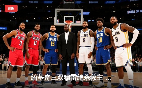 约基奇三双穆雷绝杀救主 掘金逆转森林狼挺进西部半决赛