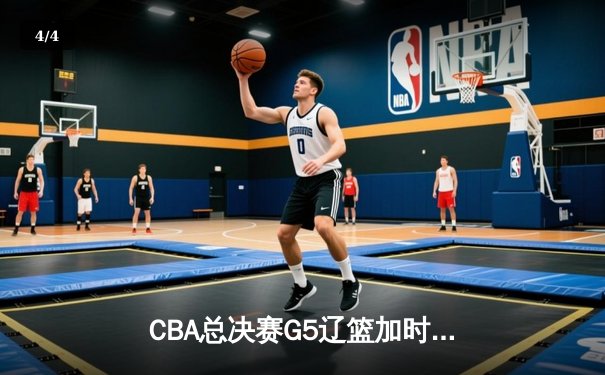 CBA总决赛G5辽篮加时逆转广东 赵继伟37+8+7夺赛点 - 4