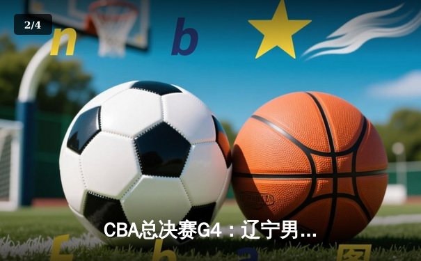 CBA总决赛G4：辽宁男篮加时险胜广东 赵继伟关键三分锁定胜局 - 2