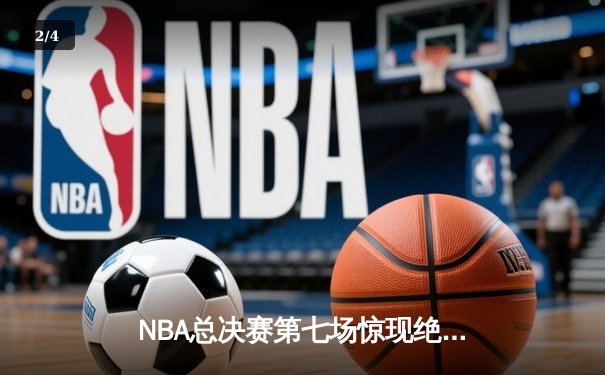 NBA总决赛第七场惊现绝杀时刻，洛杉矶湖人队险胜波士顿凯尔特人夺冠 - 2