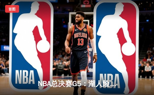 NBA总决赛G5：湖人险胜凯尔特人，詹姆斯关键三分锁定胜局
