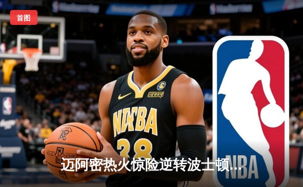 迈阿密热火惊险逆转波士顿凯尔特人，巴特勒狂砍42分率队杀入东部决赛