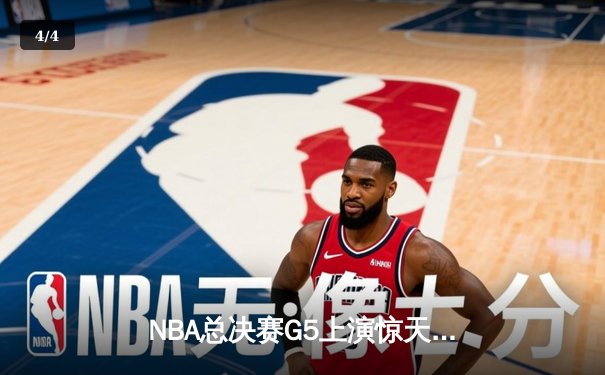 NBA总决赛G5上演惊天逆转 凯尔特人末节狂飙夺赛点 - 4