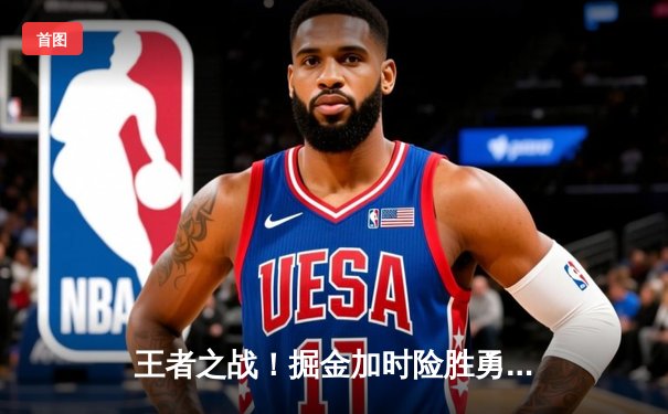 王者之战！掘金加时险胜勇士，约基奇三双力压库里40分