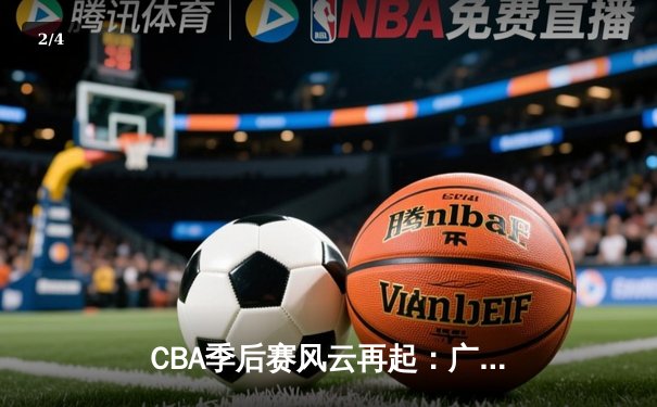 CBA季后赛风云再起：广东队加时鏖战力克辽宁，易建联关键三分锁定胜局 - 2
