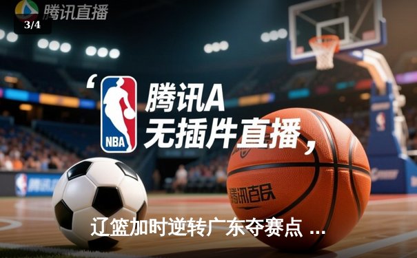 辽篮加时逆转广东夺赛点 赵继伟21+10张镇麟关键三分救主 - 3