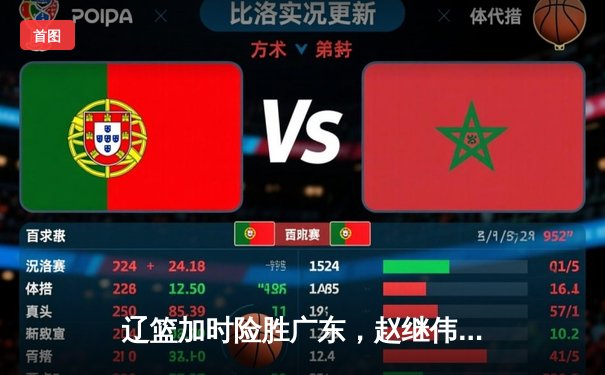 辽篮加时险胜广东，赵继伟30分三双率队挺进总决赛