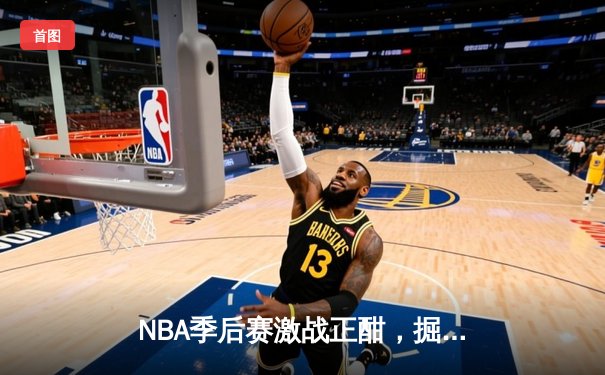 NBA季后赛激战正酣，掘金客场险胜森林狼将系列赛拖入抢七