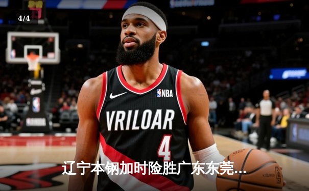 辽宁本钢加时险胜广东东莞大益，CBA总决赛悬念再起 - 4